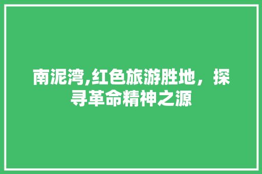 南泥湾,红色旅游胜地，探寻革命精神之源