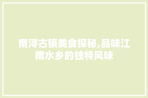 南浔古镇美食探秘,品味江南水乡的独特风味  第1张