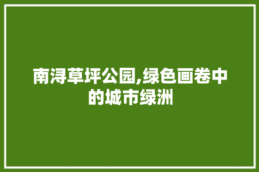 南浔草坪公园,绿色画卷中的城市绿洲