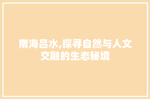 南海吕水,探寻自然与人文交融的生态秘境