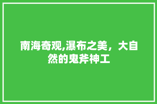 南海奇观,瀑布之美，大自然的鬼斧神工  第1张