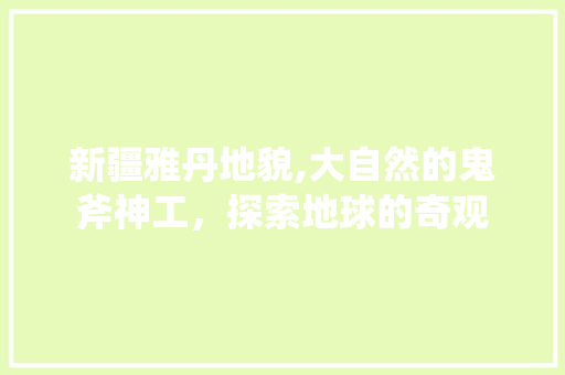 新疆雅丹地貌,大自然的鬼斧神工，探索地球的奇观