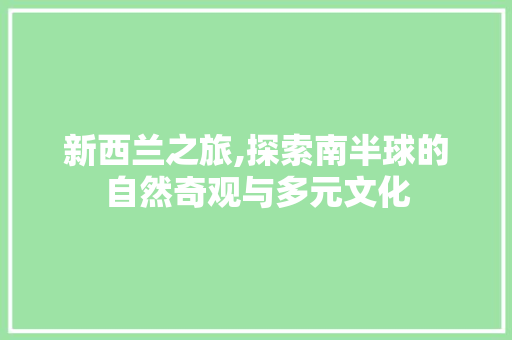 新西兰之旅,探索南半球的自然奇观与多元文化