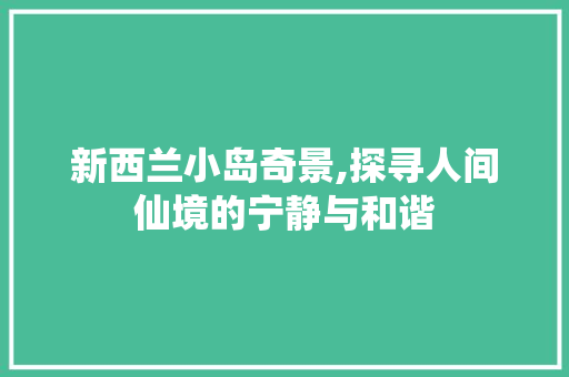 新西兰小岛奇景,探寻人间仙境的宁静与和谐