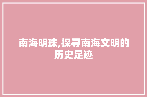 南海明珠,探寻南海文明的历史足迹  第1张