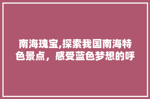 南海瑰宝,探索我国南海特色景点，感受蓝色梦想的呼唤