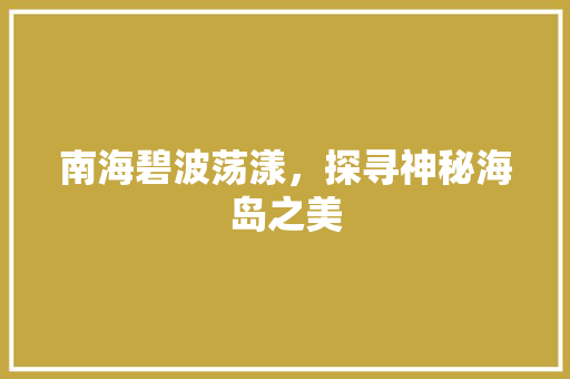 南海碧波荡漾，探寻神秘海岛之美