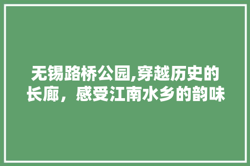 无锡路桥公园,穿越历史的长廊，感受江南水乡的韵味  第1张