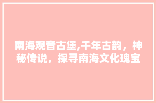 南海观音古堡,千年古韵，神秘传说，探寻南海文化瑰宝