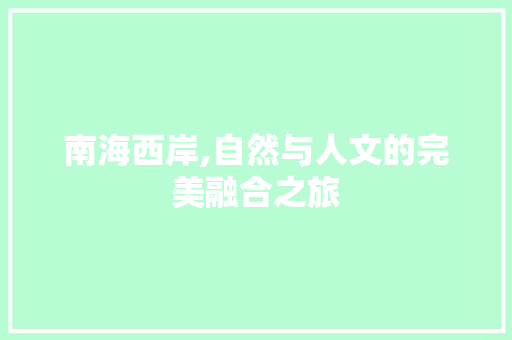 南海西岸,自然与人文的完美融合之旅