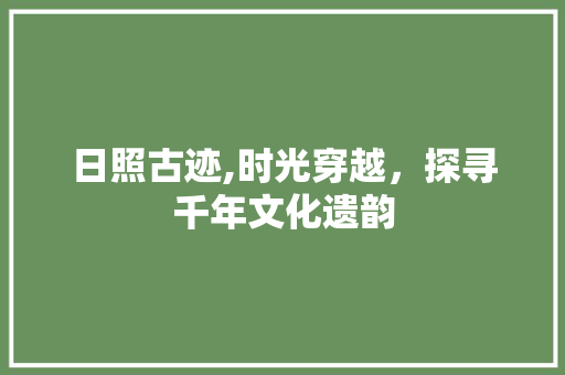 日照古迹,时光穿越，探寻千年文化遗韵