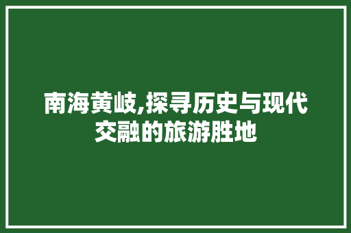 南海黄岐,探寻历史与现代交融的旅游胜地  第1张