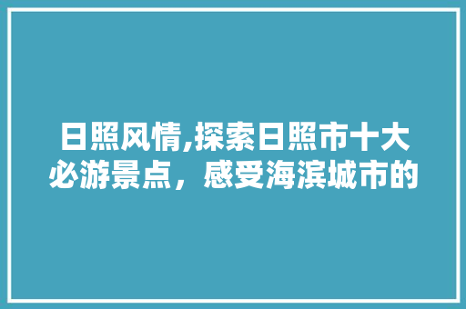 日照风情,探索日照市十大必游景点，感受海滨城市的魅力