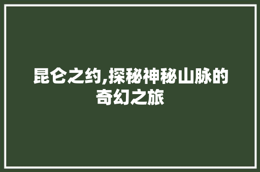 昆仑之约,探秘神秘山脉的奇幻之旅