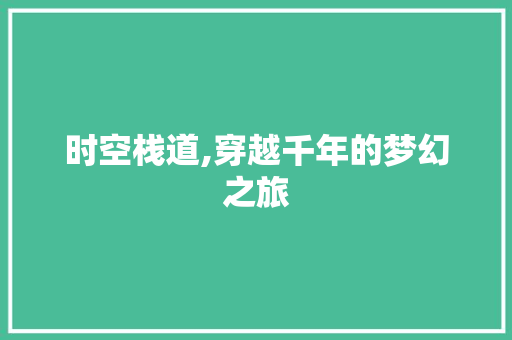 时空栈道,穿越千年的梦幻之旅