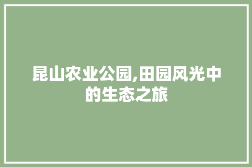 昆山农业公园,田园风光中的生态之旅