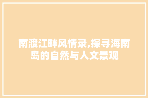 南渡江畔风情录,探寻海南岛的自然与人文景观