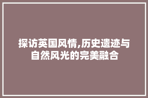 探访英国风情,历史遗迹与自然风光的完美融合  第1张