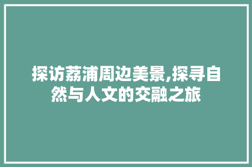 探访荔浦周边美景,探寻自然与人文的交融之旅  第1张