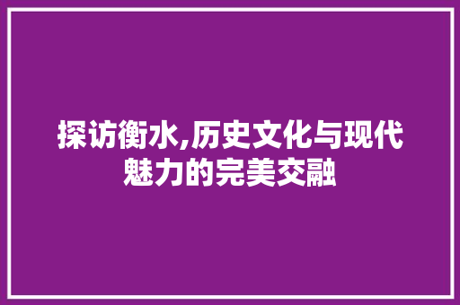 探访衡水,历史文化与现代魅力的完美交融  第1张