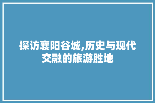 探访襄阳谷城,历史与现代交融的旅游胜地  第1张