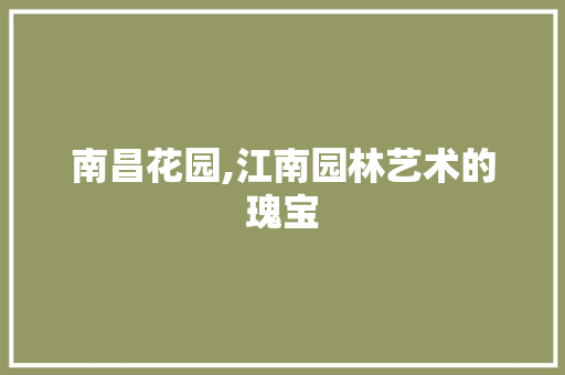 南昌花园,江南园林艺术的瑰宝