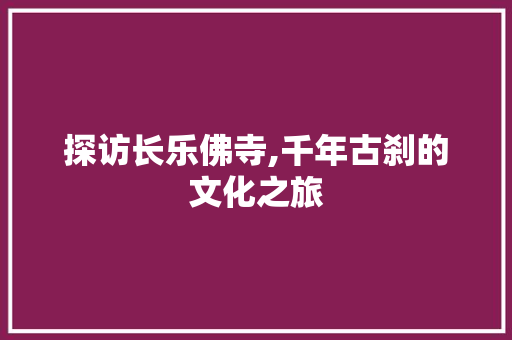 探访长乐佛寺,千年古刹的文化之旅  第1张