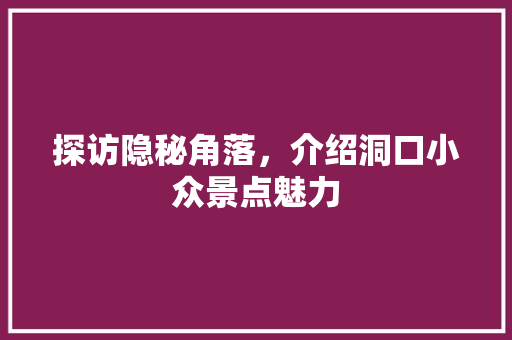 探访隐秘角落，介绍洞口小众景点魅力