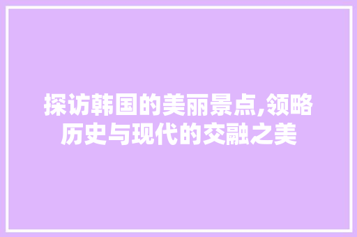 探访韩国的美丽景点,领略历史与现代的交融之美  第1张