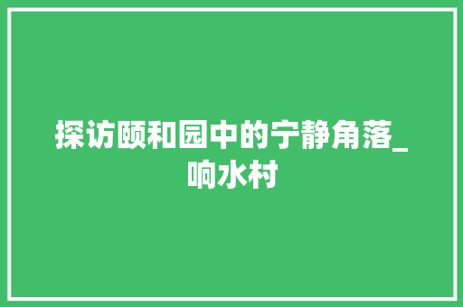 探访颐和园中的宁静角落_响水村  第1张