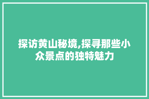 探访黄山秘境,探寻那些小众景点的独特魅力