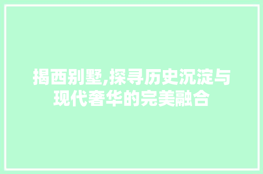 揭西别墅,探寻历史沉淀与现代奢华的完美融合