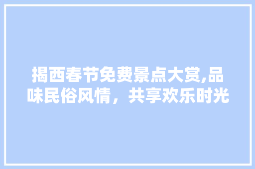 揭西春节免费景点大赏,品味民俗风情，共享欢乐时光  第1张