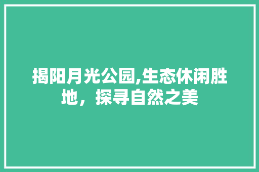 揭阳月光公园,生态休闲胜地，探寻自然之美