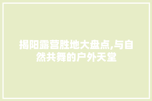 揭阳露营胜地大盘点,与自然共舞的户外天堂  第1张