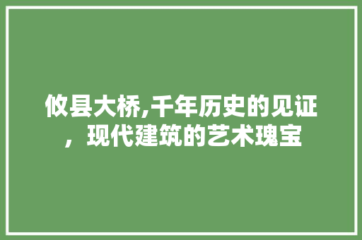 攸县大桥,千年历史的见证，现代建筑的艺术瑰宝  第1张