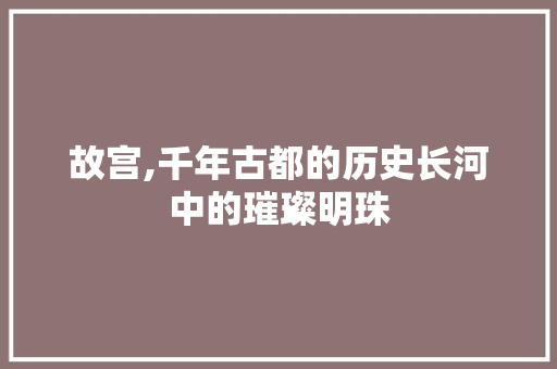 故宫,千年古都的历史长河中的璀璨明珠  第1张