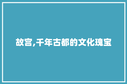 故宫,千年古都的文化瑰宝  第1张