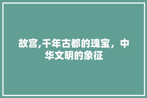 故宫,千年古都的瑰宝，中华文明的象征  第1张