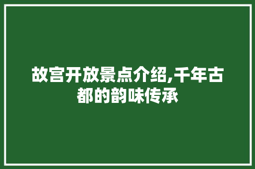 故宫开放景点介绍,千年古都的韵味传承  第1张