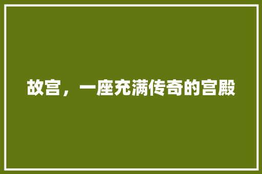 故宫，一座充满传奇的宫殿