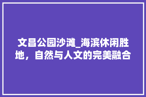 文昌公园沙滩_海滨休闲胜地，自然与人文的完美融合  第1张