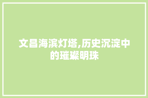 文昌海滨灯塔,历史沉淀中的璀璨明珠  第1张