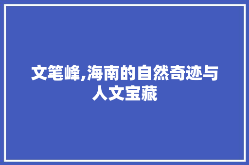 文笔峰,海南的自然奇迹与人文宝藏  第1张