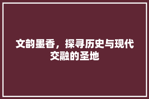 文韵墨香，探寻历史与现代交融的圣地  第1张