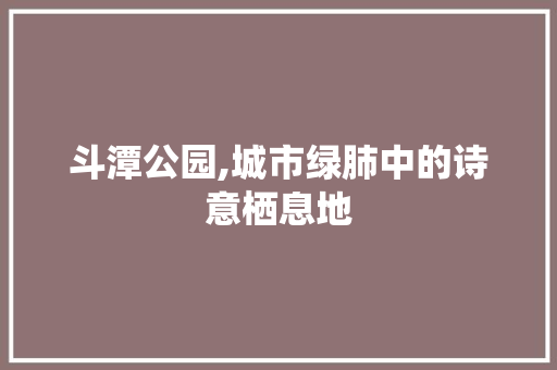 斗潭公园,城市绿肺中的诗意栖息地