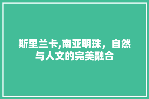 斯里兰卡,南亚明珠，自然与人文的完美融合  第1张