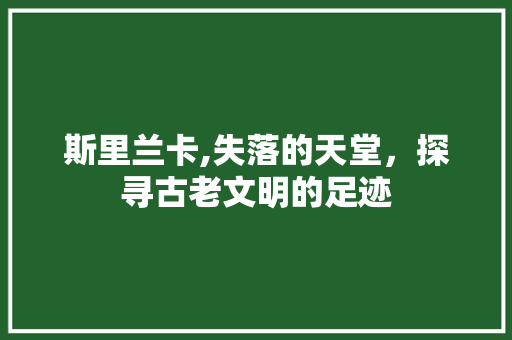 斯里兰卡,失落的天堂，探寻古老文明的足迹  第1张