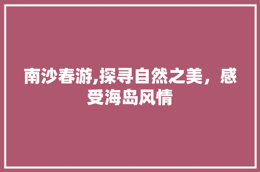 南沙春游,探寻自然之美，感受海岛风情  第1张