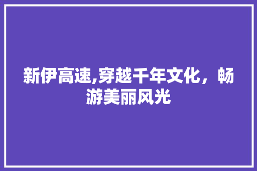 新伊高速,穿越千年文化，畅游美丽风光